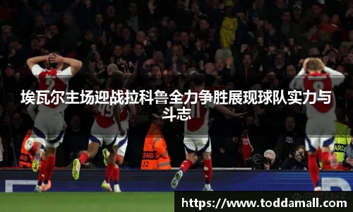 埃瓦尔主场迎战拉科鲁全力争胜展现球队实力与斗志
