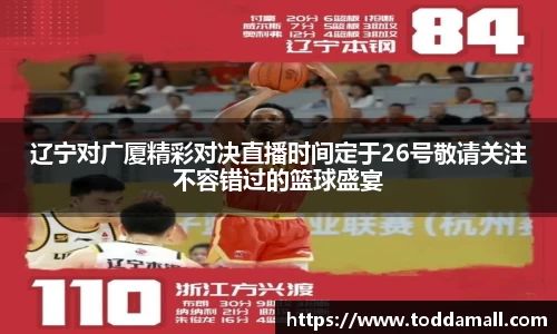 辽宁对广厦精彩对决直播时间定于26号敬请关注不容错过的篮球盛宴
