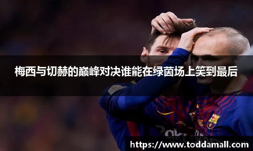 梅西与切赫的巅峰对决谁能在绿茵场上笑到最后