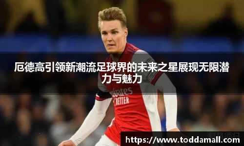 厄德高引领新潮流足球界的未来之星展现无限潜力与魅力