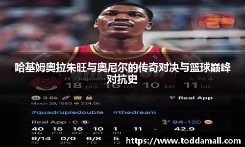 哈基姆奥拉朱旺与奥尼尔的传奇对决与篮球巅峰对抗史