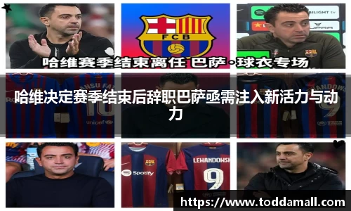 哈维决定赛季结束后辞职巴萨亟需注入新活力与动力