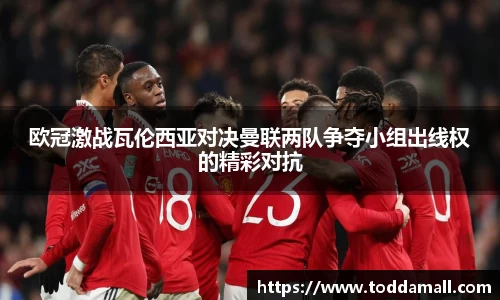 欧冠激战瓦伦西亚对决曼联两队争夺小组出线权的精彩对抗