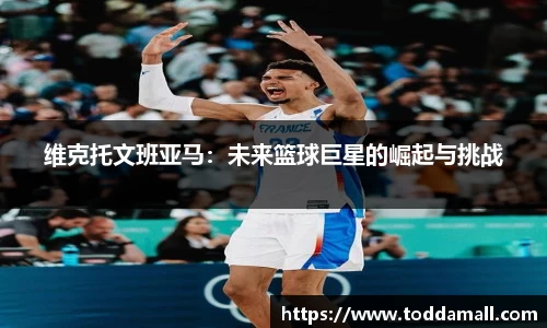 维克托文班亚马：未来篮球巨星的崛起与挑战