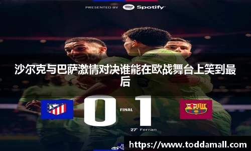沙尔克与巴萨激情对决谁能在欧战舞台上笑到最后
