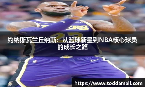 约纳斯瓦兰丘纳斯：从篮球新星到NBA核心球员的成长之路