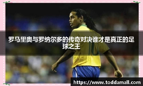 罗马里奥与罗纳尔多的传奇对决谁才是真正的足球之王